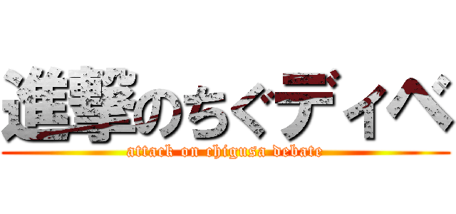 進撃のちぐディベ (attack on chigusa debate)