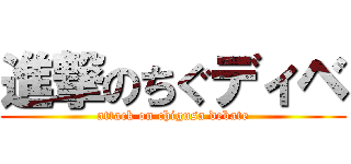 進撃のちぐディベ (attack on chigusa debate)