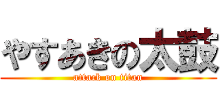 やすあきの太鼓 (attack on titan)