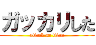 ガッカリした (attack on titan)