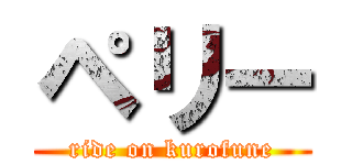 ペリー (ride on kurofune)