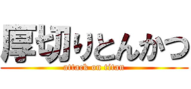 厚切りとんかつ (attack on titan)