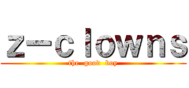 ｚーｃｌｏｗｎｓ (the  good  boy)