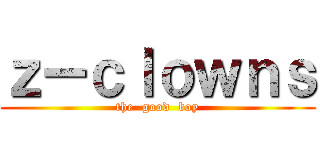 ｚーｃｌｏｗｎｓ (the  good  boy)