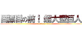目標目の前！ 超大型巨人！ (attack on titan)