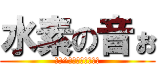 水素の音ぉ (あぁ^～！水素の音ぉ！)