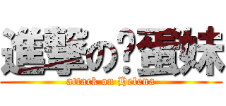 進撃の鸡蛋妹 (attack on Helena)