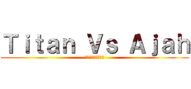 Ｔｉｔａｎ Ｖｓ Ａｊａｈ (楽しみのためだけに)