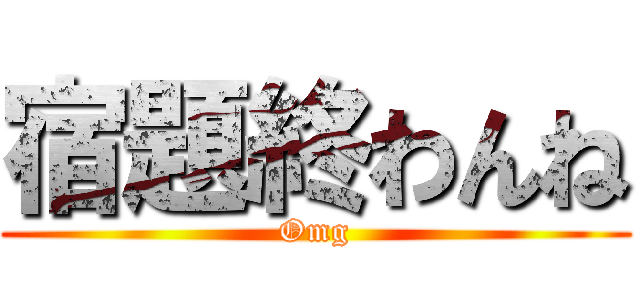 宿題終わんね (Omg)