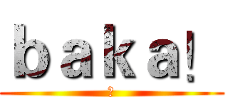 ｂａｋａ！ (⑨)