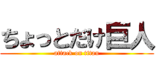 ちょっとだけ巨人 (attack on titan)