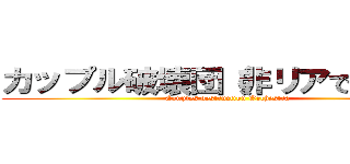 カップル破壊団（非リアですが？） (Couples destruction Orchestra)