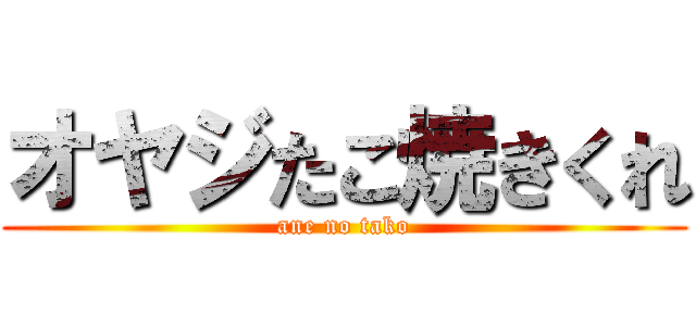 オヤジたこ焼きくれ (ane no tako)