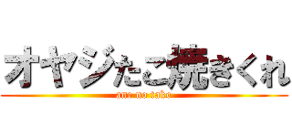 オヤジたこ焼きくれ (ane no tako)