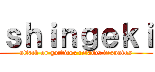 ｓｈｉｎｇｅｋｉ (attack on gorditos retards desnudos)