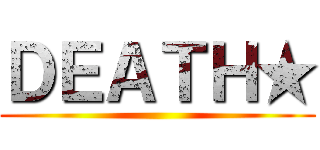 ＤＥＡＴＨ★ ()