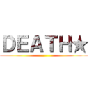 ＤＥＡＴＨ★ ()