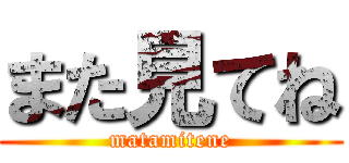 また見てね (matamitene)