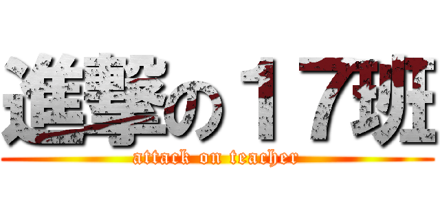 進撃の１７班 (attack on teacher)