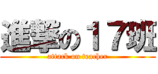 進撃の１７班 (attack on teacher)
