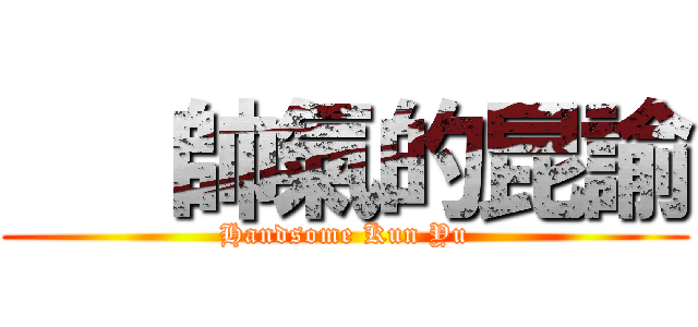    帥氣的昆諭 (Handsome Kun Yu)