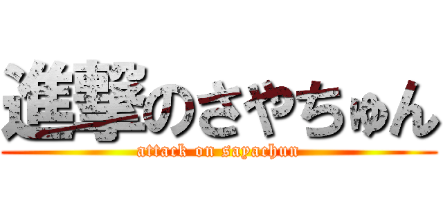 進撃のさやちゅん (attack on sayachun)