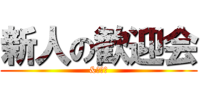 新人の歓迎会 (&忘年会)