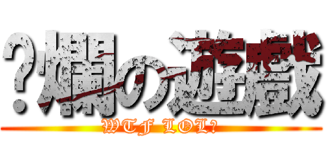 噁爛の遊戲 (WTF LOL？)