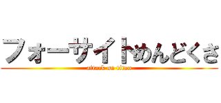 フォーサイトめんどくさ (attack on titan)