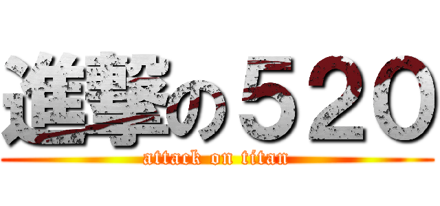 進撃の５２０ (attack on titan)