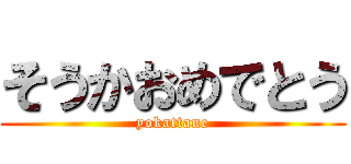 そうかおめでとう (yokattane)
