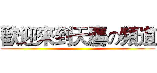 歡迎來到天鷹の頻道 ()
