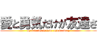 愛と勇気だけが友達さ (my friends is love and bravery)