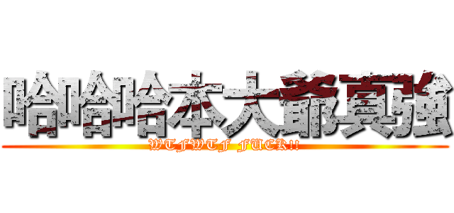 哈哈哈本大爺真強 (WTFWTF FUCK!!)