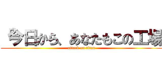 「今日から、あなたもこの工場 (attack on titan)