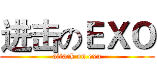 进击のＥＸＯ (attack on exo)