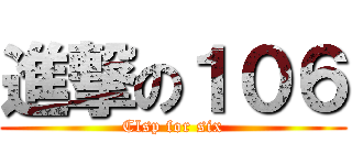 進撃の１０６ (Clsp for six)