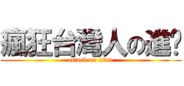 瘋狂台灣人の進擊 (attack on titan)