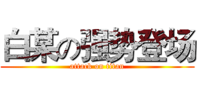 白某の强势登场 (attack on titan)