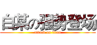 白某の强势登场 (attack on titan)