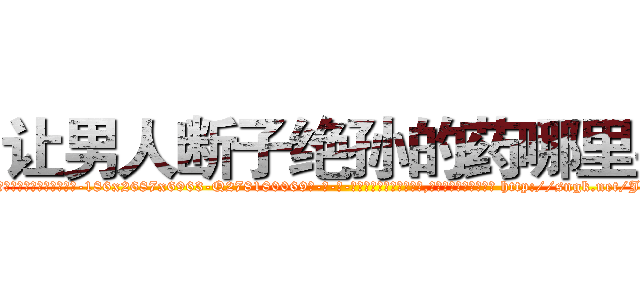 让男人断子绝孙的药哪里买 (让男人断子绝孙的药哪里买【电-186x2687x6963-Q278180069元-吉-药-业】我们做的是长期生意,靠的是老客户长期支持 http://sngk.net/JdND4N
)