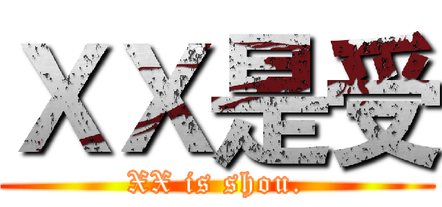 ＸＸ是受 (XX is shou.)