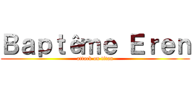 Ｂａｐｔêｍｅ Ｅｒｅｎ (attack on titan)