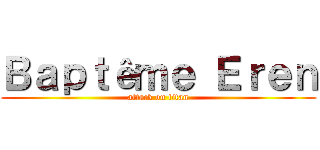 Ｂａｐｔêｍｅ Ｅｒｅｎ (attack on titan)