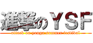 進撃のＹＳＦ (attack on youga summer festival)