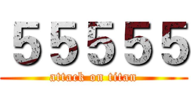 ５５５５５ (attack on titan)