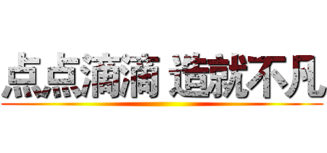 点点滴滴 造就不凡 ()