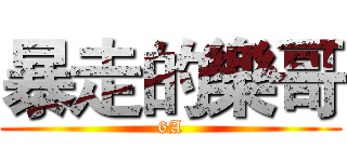 暴走的樂哥 (6A)