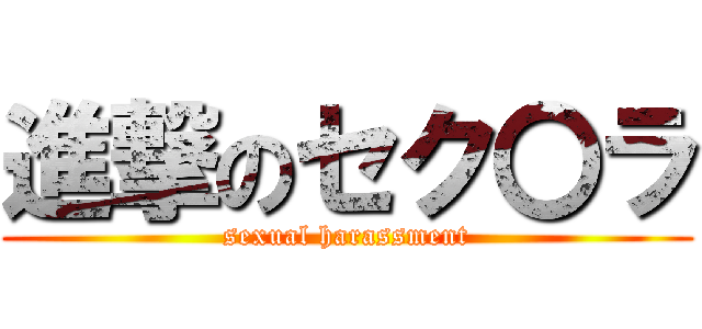 進撃のセク〇ラ (sexual harassment)