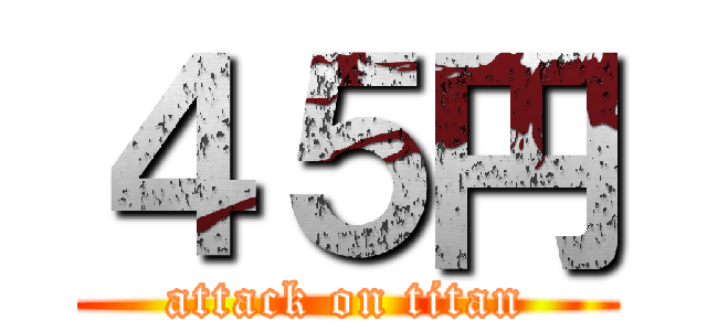 ４５円 (attack on titan)